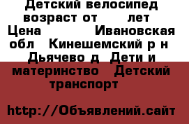 Детский велосипед возраст от 3 -6 лет › Цена ­ 2 500 - Ивановская обл., Кинешемский р-н, Дьячево д. Дети и материнство » Детский транспорт   